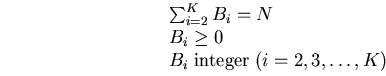 \begin{equation}
\begin{array}
{l}
\sum_{i=2}^{K} B_{i}=N \\ 
B_{i} \geq 0 \\ 
B_{i} \;{\rm integer}\;(i=2,3,\ldots,K) \\ \end{array}\end{equation}